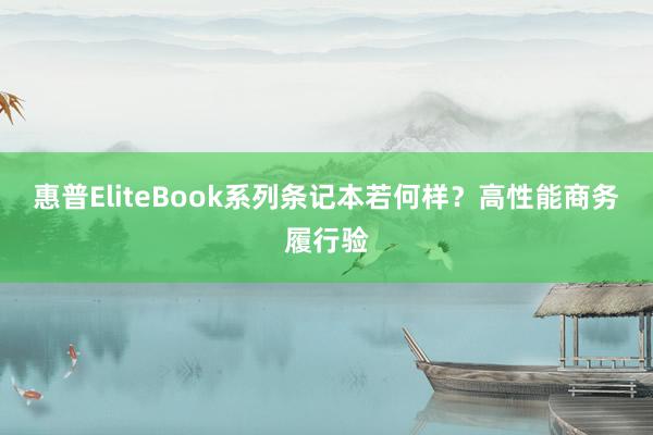 惠普EliteBook系列条记本若何样？高性能商务履行验